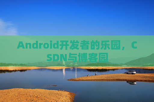 Android开发者的乐园，CSDN与博客园