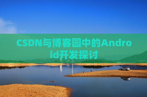 CSDN与博客园中的Android开发探讨