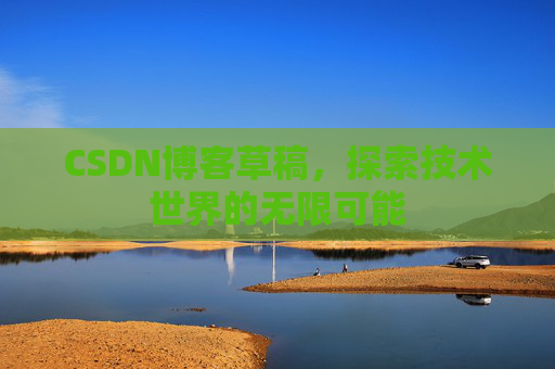 CSDN博客草稿，探索技术世界的无限可能